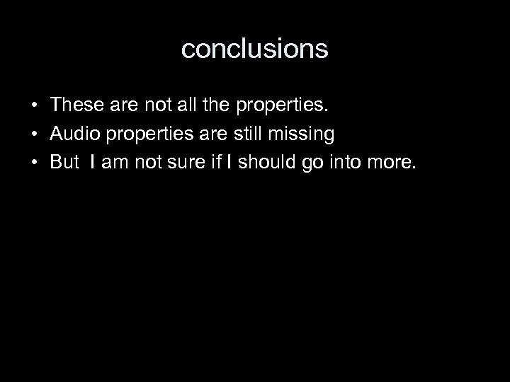 conclusions • These are not all the properties. • Audio properties are still missing