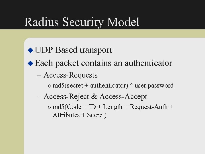 Radius Security Model u UDP Based transport u Each packet contains an authenticator –