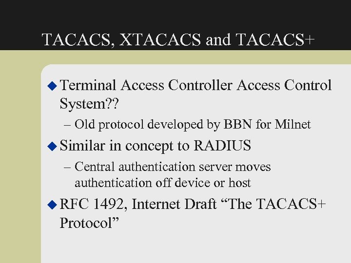 TACACS, XTACACS and TACACS+ u Terminal Access Controller Access Control System? ? – Old