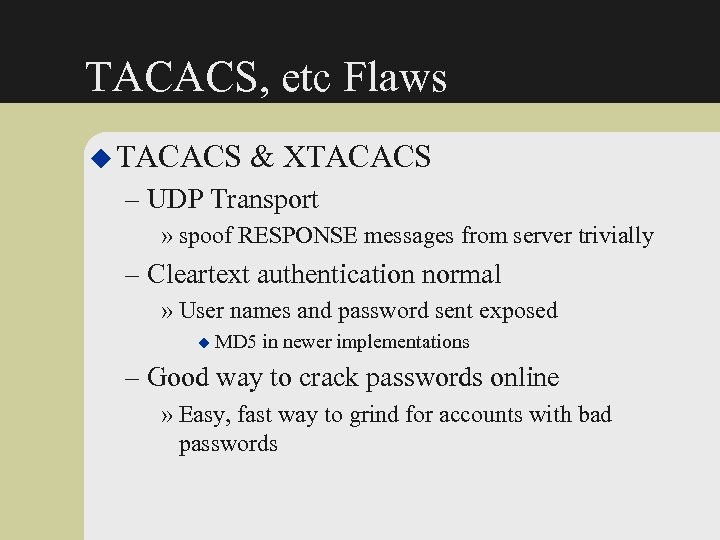 TACACS, etc Flaws u TACACS & XTACACS – UDP Transport » spoof RESPONSE messages