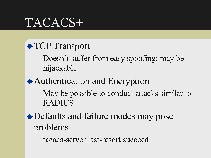 TACACS+ u TCP Transport – Doesn’t suffer from easy spoofing; may be hijackable u