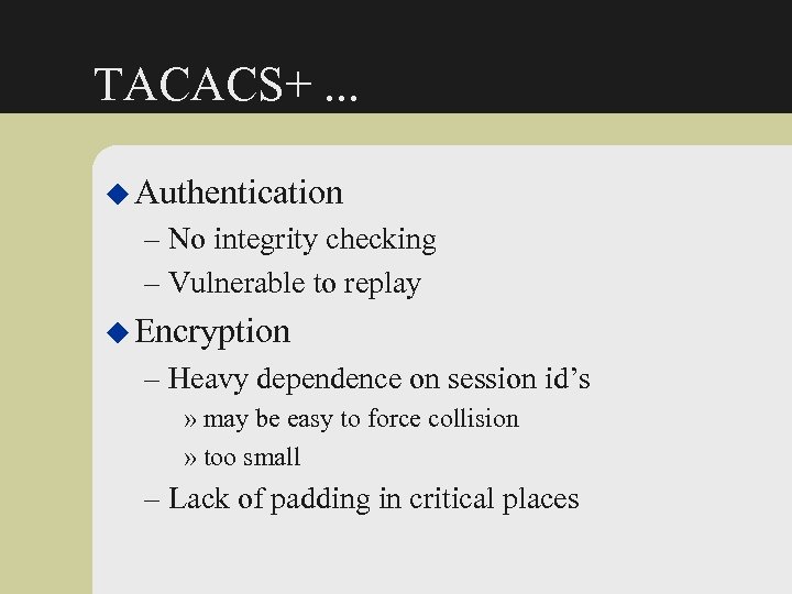 TACACS+. . . u Authentication – No integrity checking – Vulnerable to replay u