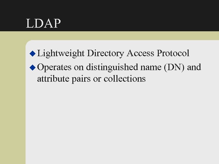 LDAP u Lightweight Directory Access Protocol u Operates on distinguished name (DN) and attribute