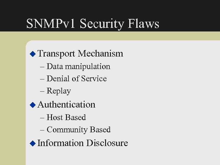 SNMPv 1 Security Flaws u Transport Mechanism – Data manipulation – Denial of Service