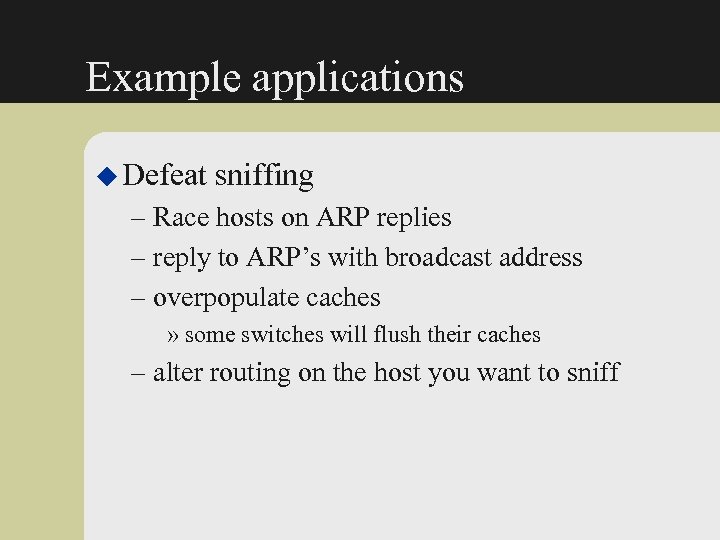 Example applications u Defeat sniffing – Race hosts on ARP replies – reply to