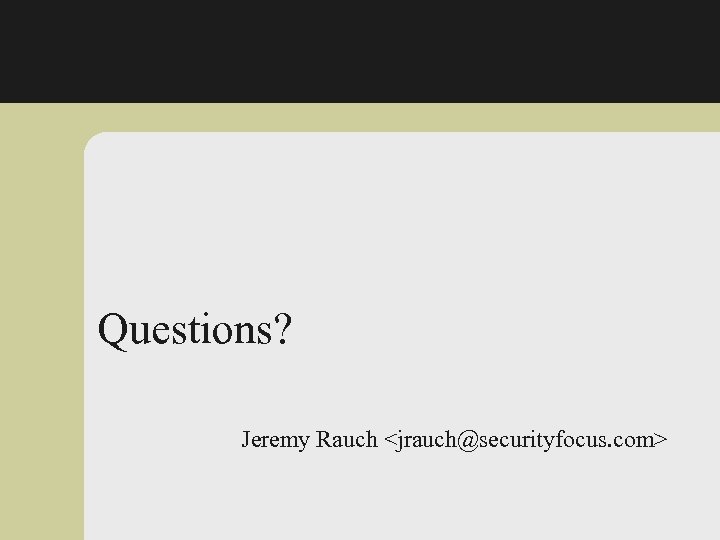 Questions? Jeremy Rauch <jrauch@securityfocus. com> 