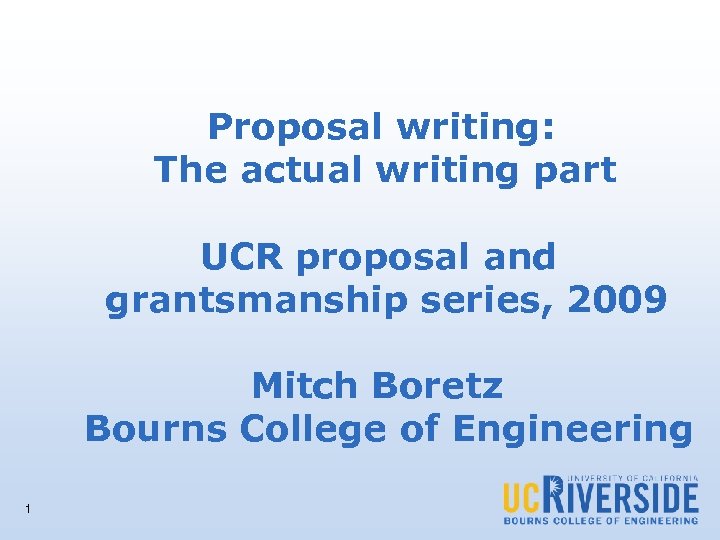 Proposal writing: The actual writing part UCR proposal and grantsmanship series, 2009 Mitch Boretz