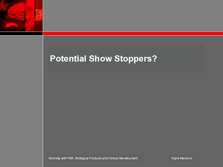 Potential Show Stoppers? Working with FDA: Biological Products and Clinical Development Ingrid Markovic 