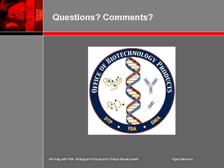 Questions? Comments? Working with FDA: Biological Products and Clinical Development Ingrid Markovic 