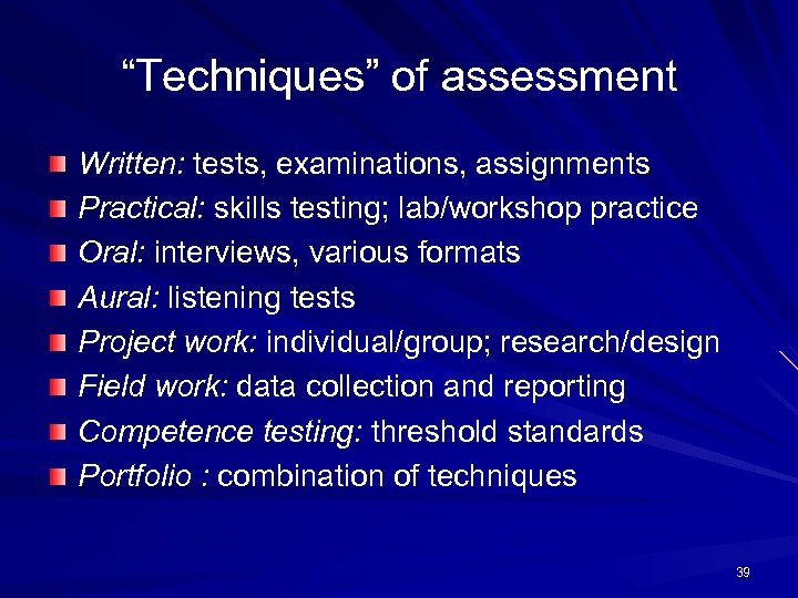 “Techniques” of assessment Written: tests, examinations, assignments Practical: skills testing; lab/workshop practice Oral: interviews,