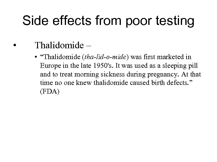 Side effects from poor testing • Thalidomide – • “Thalidomide (tha-lid-o-mide) was first marketed