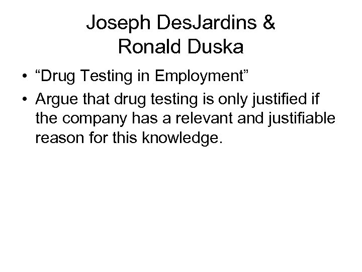 Joseph Des. Jardins & Ronald Duska • “Drug Testing in Employment” • Argue that