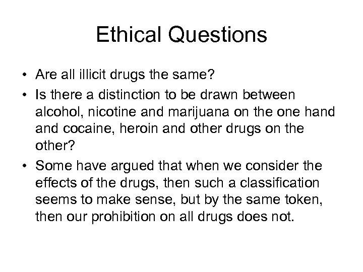 Ethical Questions • Are all illicit drugs the same? • Is there a distinction