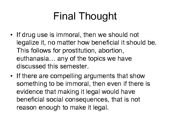 Final Thought • If drug use is immoral, then we should not legalize it,
