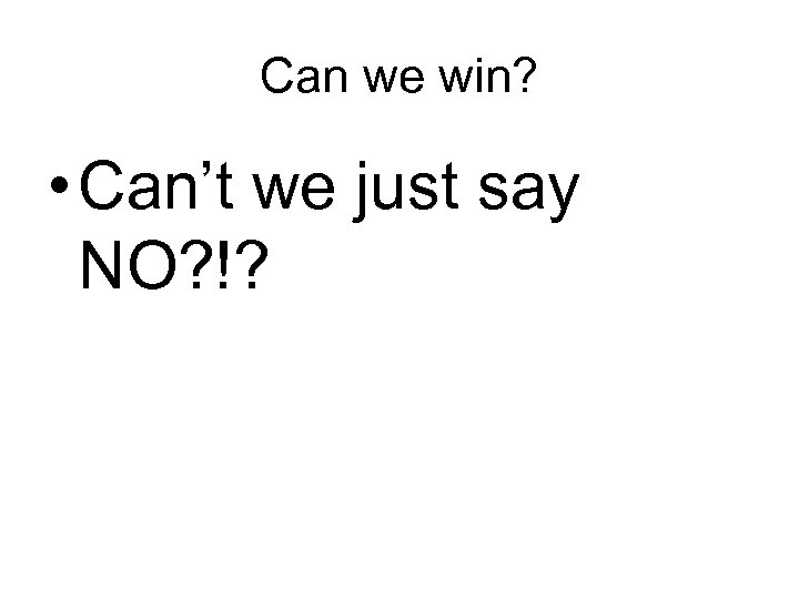 Can we win? • Can’t we just say NO? !? 
