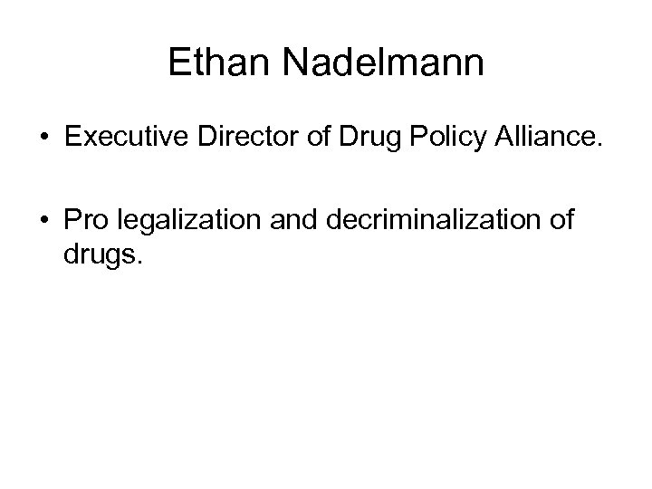 Ethan Nadelmann • Executive Director of Drug Policy Alliance. • Pro legalization and decriminalization
