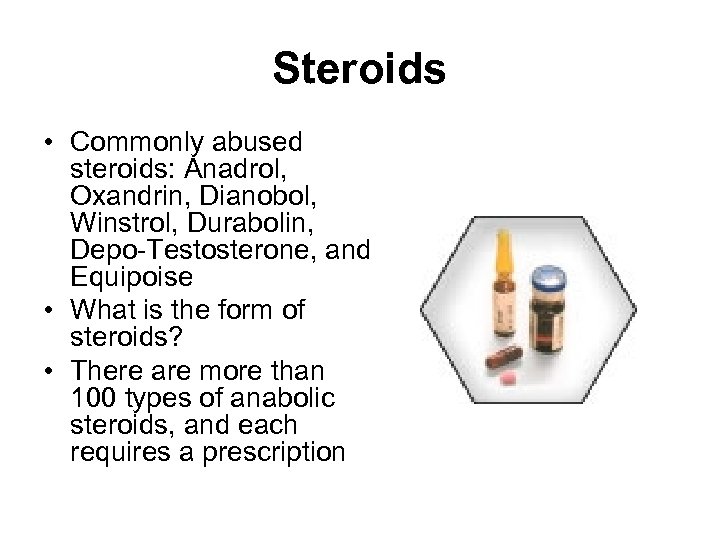 Steroids • Commonly abused steroids: Anadrol, Oxandrin, Dianobol, Winstrol, Durabolin, Depo Testosterone, and Equipoise