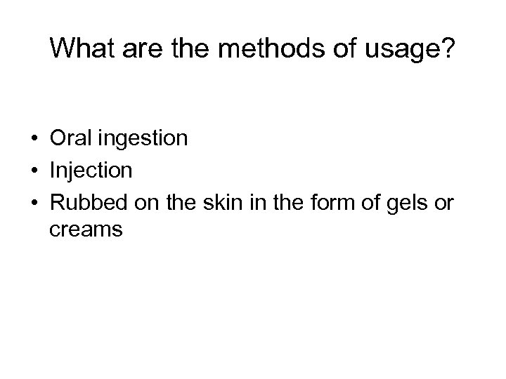 What are the methods of usage? • Oral ingestion • Injection • Rubbed on