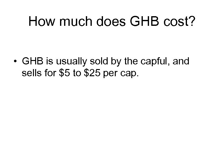 How much does GHB cost? • GHB is usually sold by the capful, and