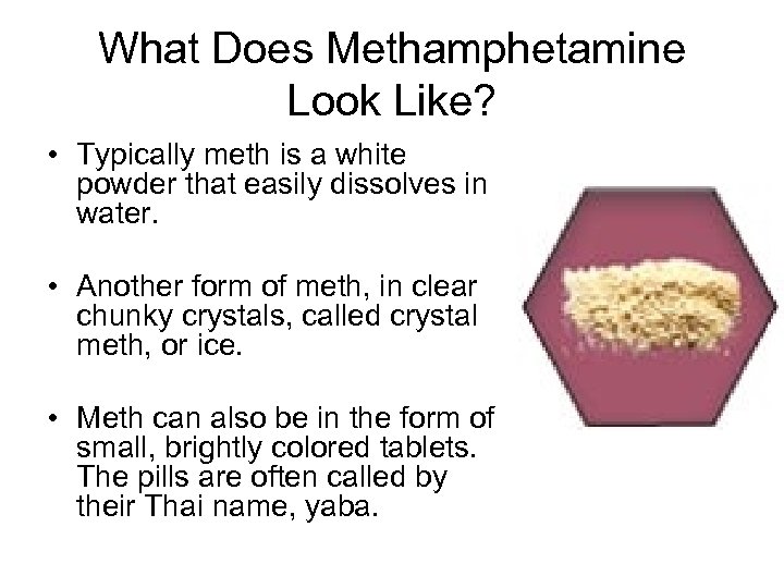 What Does Methamphetamine Look Like? • Typically meth is a white powder that easily