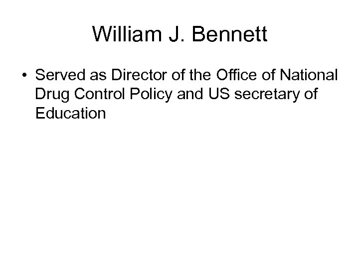 William J. Bennett • Served as Director of the Office of National Drug Control