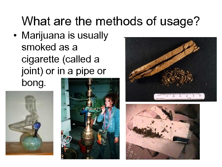 What are the methods of usage? • Marijuana is usually smoked as a cigarette
