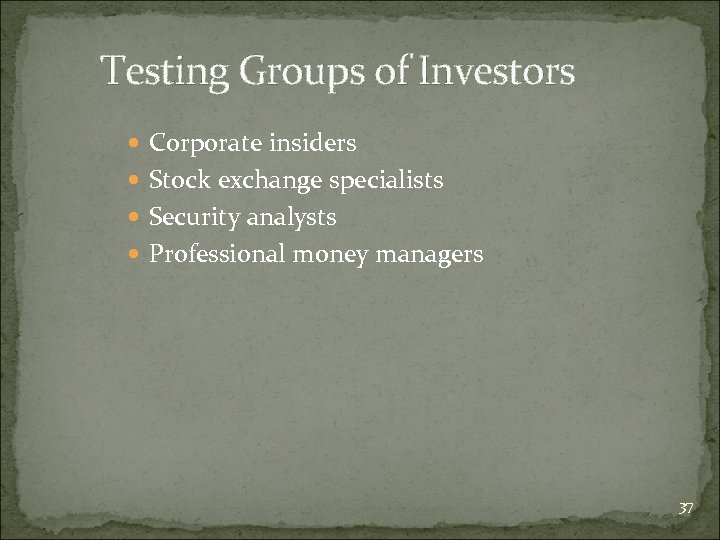Testing Groups of Investors Corporate insiders Stock exchange specialists Security analysts Professional money managers