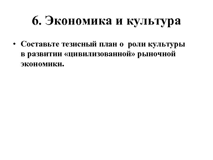 6. Экономика и культура • Составьте тезисный план о роли культуры в развитии «цивилизованной»