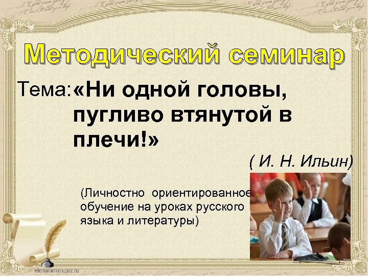 Методический семинар Тема: «Ни одной головы, пугливо втянутой в плечи!» ( И. Н. Ильин)