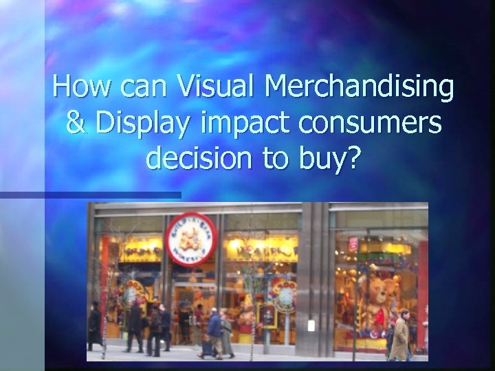 How can Visual Merchandising & Display impact consumers decision to buy? 