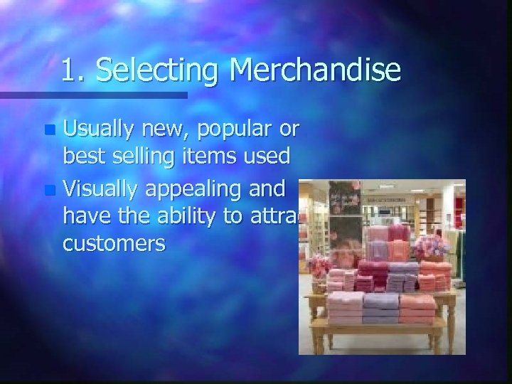 1. Selecting Merchandise Usually new, popular or best selling items used n Visually appealing