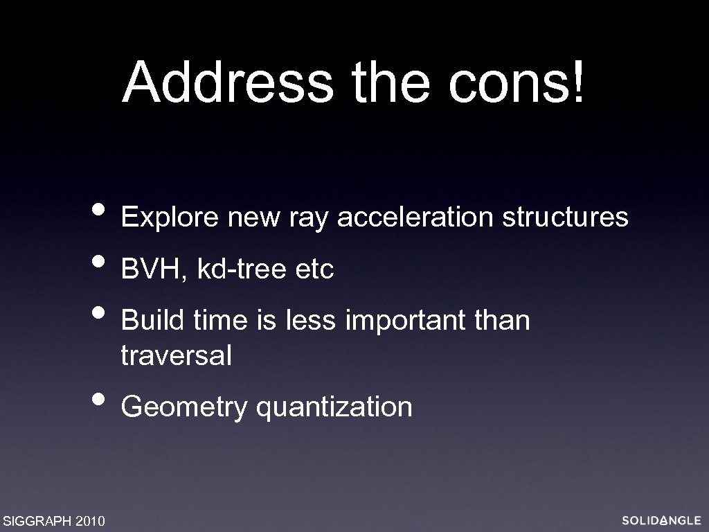 Address the cons! • Explore new ray acceleration structures • BVH, kd-tree etc •