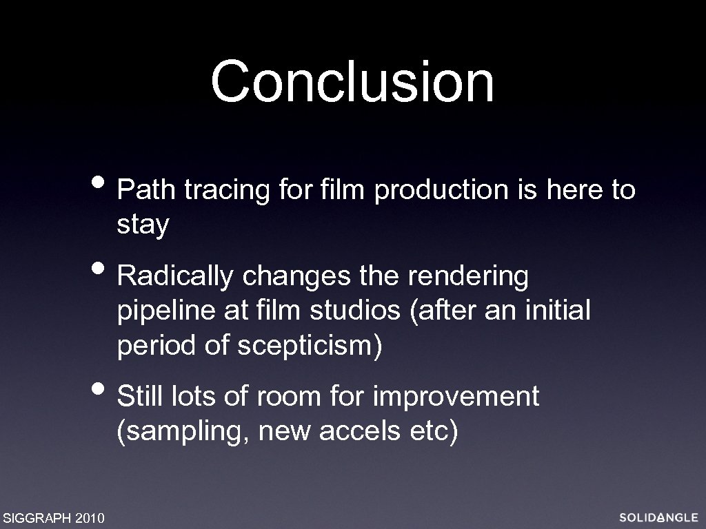 Conclusion • Path tracing for film production is here to stay • Radically changes