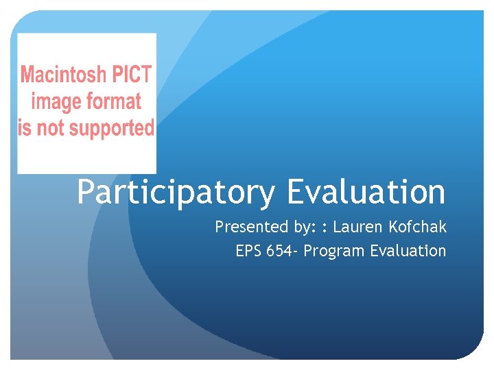 Participatory Evaluation Presented by: : Lauren Kofchak EPS 654 - Program Evaluation 