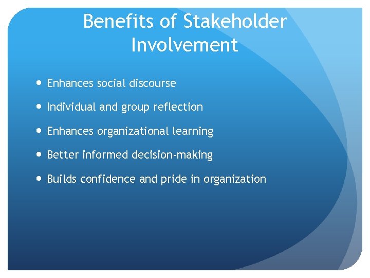 Benefits of Stakeholder Involvement Enhances social discourse Individual and group reflection Enhances organizational learning