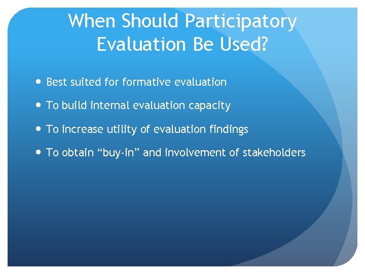 When Should Participatory Evaluation Be Used? Best suited formative evaluation To build internal evaluation