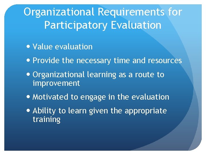 Organizational Requirements for Participatory Evaluation Value evaluation Provide the necessary time and resources Organizational