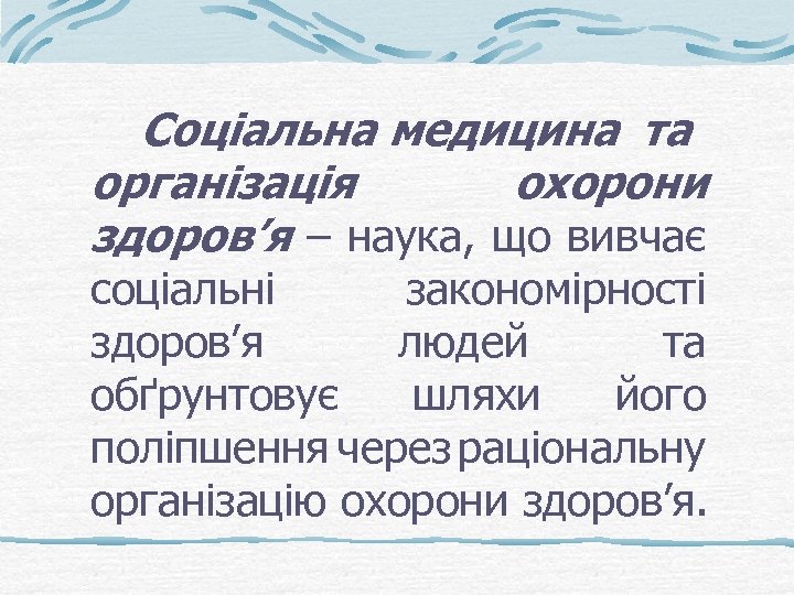 Соціальна медицина та організація охорони здоров’я – наука, що вивчає соціальні закономірності здоров’я людей