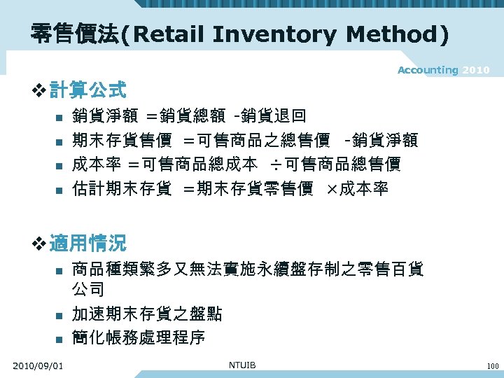 零售價法(Retail Inventory Method) Accounting 2010 v 計算公式 n n 銷貨淨額 =銷貨總額 -銷貨退回 期末存貨售價 =可售商品之總售價