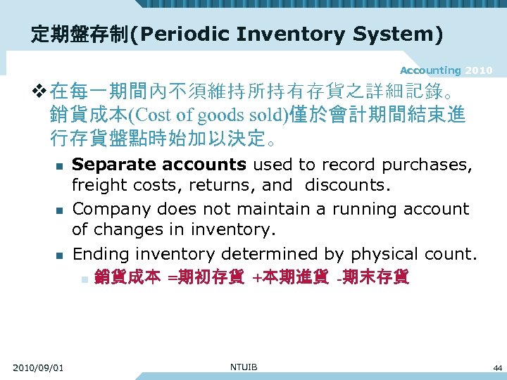定期盤存制(Periodic Inventory System) Accounting 2010 v 在每一期間內不須維持所持有存貨之詳細記錄。 銷貨成本(Cost of goods sold)僅於會計期間結束進 行存貨盤點時始加以決定。 n n