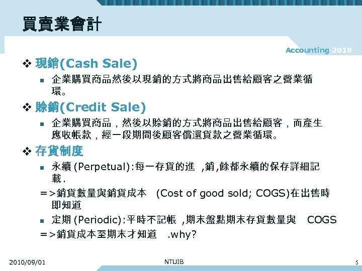 買賣業會計 Accounting 2010 v 現銷(Cash Sale) n 企業購買商品然後以現銷的方式將商品出售給顧客之營業循 環。 v 賒銷(Credit Sale) n 企業購買商品，然後以賒銷的方式將商品出售給顧客，而產生