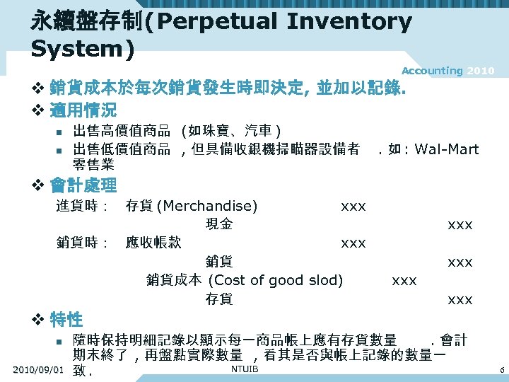 永續盤存制(Perpetual Inventory System) Accounting 2010 v 銷貨成本於每次銷貨發生時即決定, 並加以記錄. v 適用情況 n n 出售高價值商品 (如珠寶、汽車
