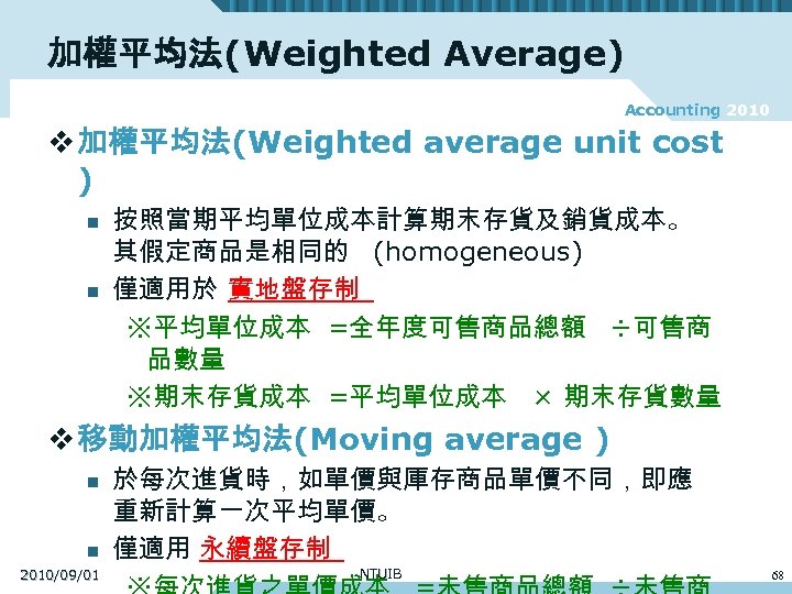 加權平均法(Weighted Average) Accounting 2010 v 加權平均法(Weighted average unit cost ) n n 按照當期平均單位成本計算期末存貨及銷貨成本。 其假定商品是相同的