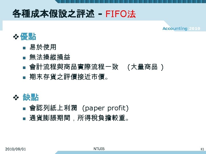 各種成本假設之評述 - FIFO法 Accounting 2010 v 優點 n n 易於使用 無法操縱損益 會計流程與商品實際流程一致 期末存貨之評價接近市價。 (大量商品