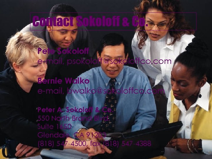 Contact Sokoloff & Co. Pete Sokoloff e-mail, psokoloff@sokoloffco. com Bernie Walko e-mail, bwalko@sokoloffco. com