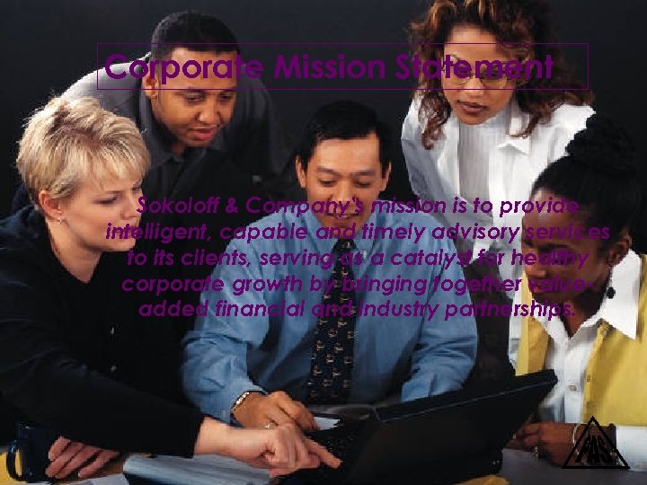 Corporate Mission Statement Sokoloff & Company's mission is to provide intelligent, capable and timely