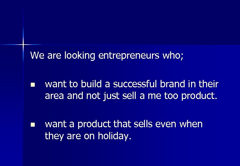 We are looking entrepreneurs who; n want to build a successful brand in their