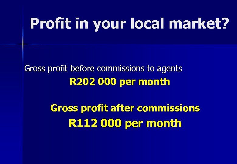 Profit in your local market? Gross profit before commissions to agents R 202 000
