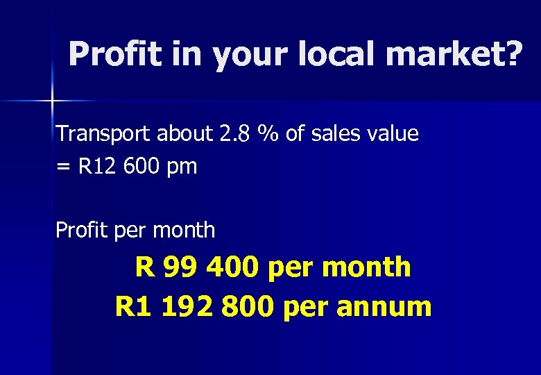 Profit in your local market? Transport about 2. 8 % of sales value =