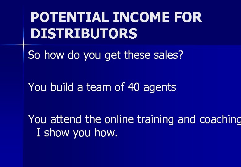 POTENTIAL INCOME FOR DISTRIBUTORS So how do you get these sales? You build a